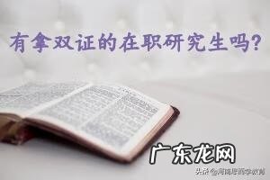 双证在职研究生 有双证的在职研究生吗