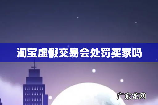 淘宝虚假交易会处罚买家吗