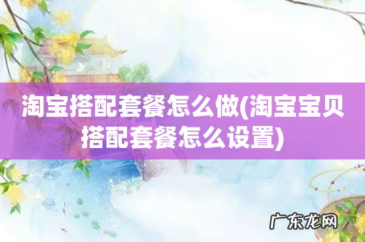 淘宝宝贝搭配套餐怎么设置 淘宝搭配套餐怎么做