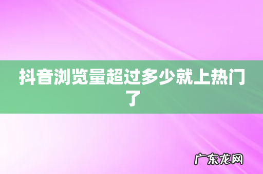 抖音浏览量超过多少就上热门了