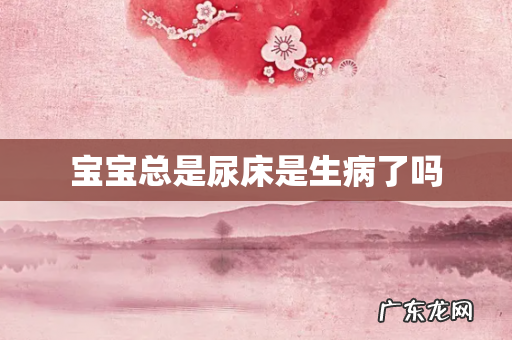 宝宝总是尿床是生病了吗