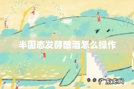 半固态发酵酿酒怎么操作