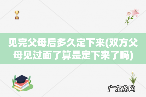 双方父母见过面了算是定下来了吗 见完父母后多久定下来