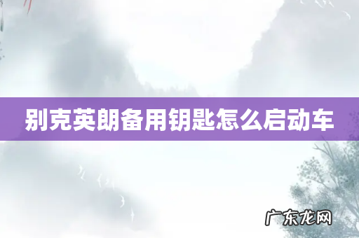 别克英朗备用钥匙怎么启动车