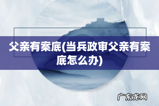 当兵政审父亲有案底怎么办 父亲有案底