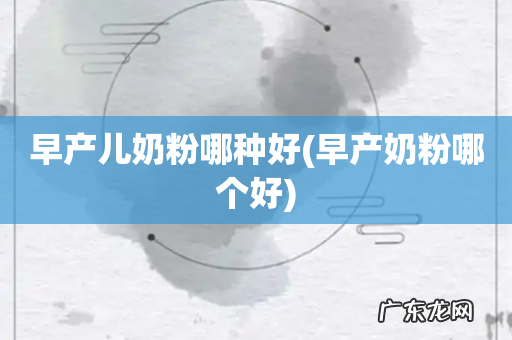 早产奶粉哪个好 早产儿奶粉哪种好