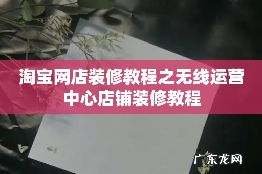 淘宝网店装修教程之无线运营中心店铺装修教程