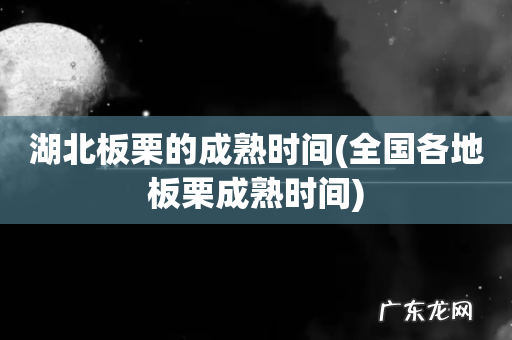 全国各地板栗成熟时间 湖北板栗的成熟时间