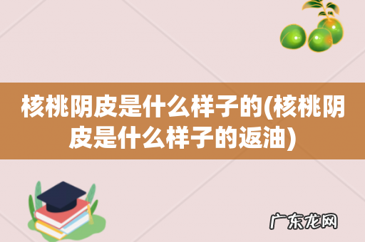 核桃阴皮是什么样子的返油 核桃阴皮是什么样子的