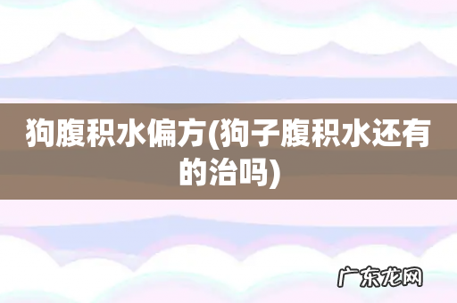 狗子腹积水还有的治吗 狗腹积水偏方