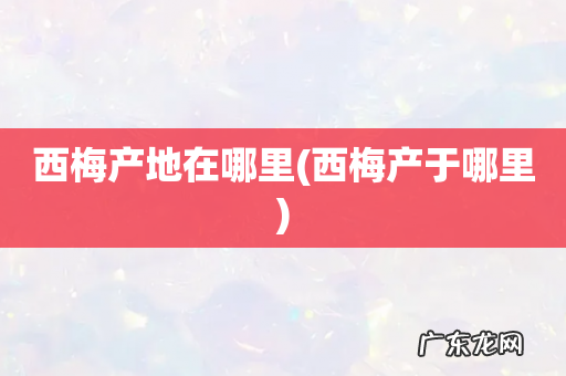 西梅产于哪里 西梅产地在哪里