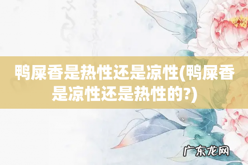 鸭屎香是凉性还是热性的? 鸭屎香是热性还是凉性