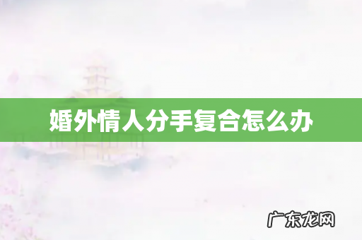 婚外情人分手复合怎么办
