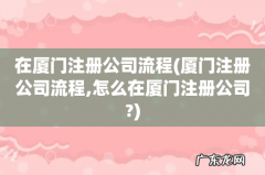 厦门注册公司流程,怎么在厦门注册公司? 在厦门注册公司流程