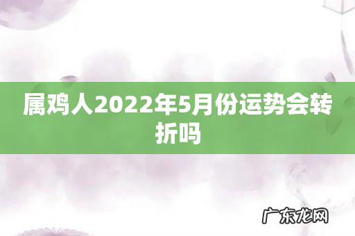 属鸡人2022年5月份运势会转折吗
