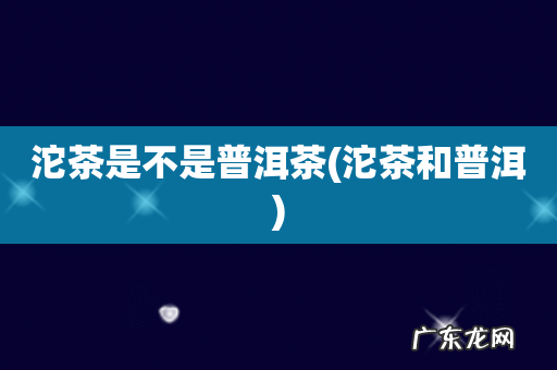 沱茶和普洱 沱茶是不是普洱茶