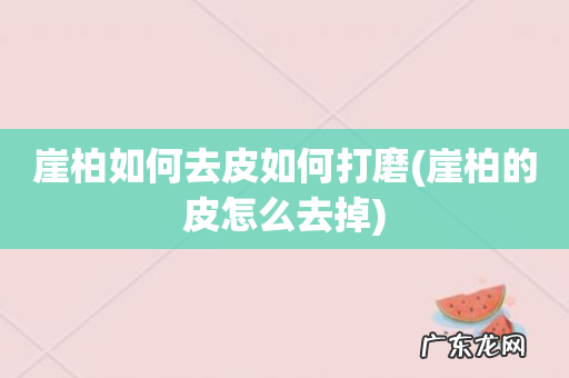 崖柏的皮怎么去掉 崖柏如何去皮如何打磨