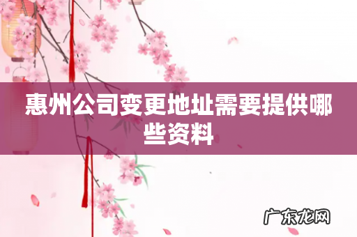 惠州公司变更地址需要提供哪些资料