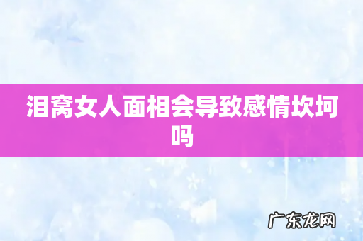 泪窝女人面相会导致感情坎坷吗