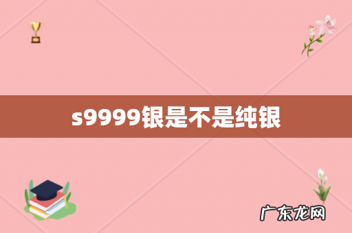 s9999银是不是纯银