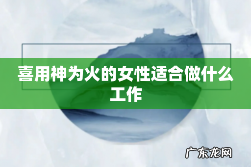 喜用神为火的女性适合做什么工作