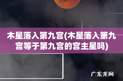 木星落入第九宫等于第九宫的宫主星吗 木星落入第九宫
