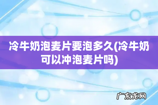 冷牛奶可以冲泡麦片吗 冷牛奶泡麦片要泡多久
