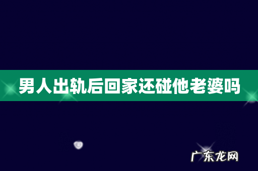 男人出轨后回家还碰他老婆吗