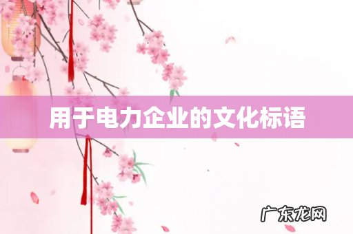 用于电力企业的文化标语