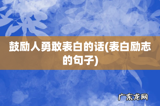表白励志的句子 鼓励人勇敢表白的话