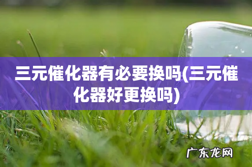 三元催化器好更换吗 三元催化器有必要换吗