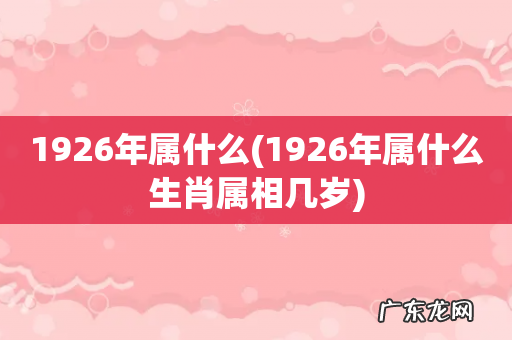 1926年属什么生肖属相几岁 1926年属什么