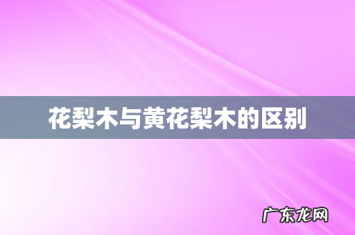 花梨木与黄花梨木的区别