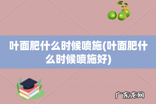 叶面肥什么时候喷施好 叶面肥什么时候喷施