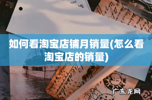 怎么看淘宝店的销量 如何看淘宝店铺月销量