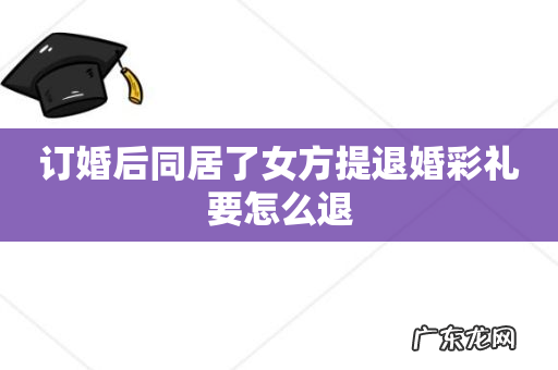 订婚后同居了女方提退婚彩礼要怎么退
