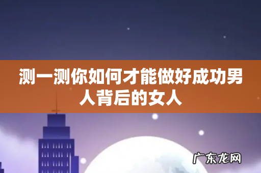 测一测你如何才能做好成功男人背后的女人