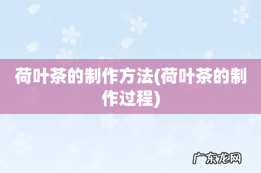 荷叶茶的制作过程 荷叶茶的制作方法