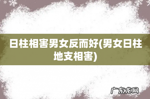 男女日柱地支相害 日柱相害男女反而好