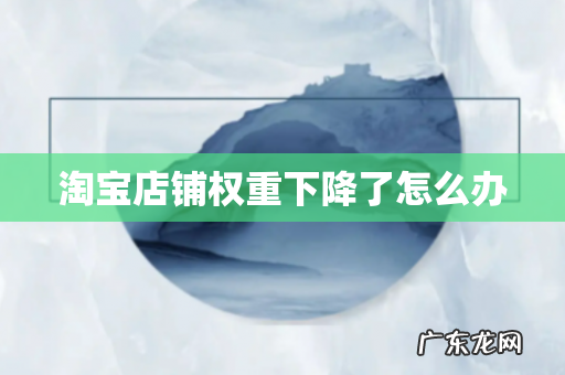 淘宝店铺权重下降了怎么办