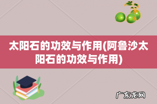阿鲁沙太阳石的功效与作用 太阳石的功效与作用