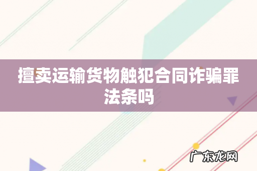擅卖运输货物触犯合同诈骗罪法条吗