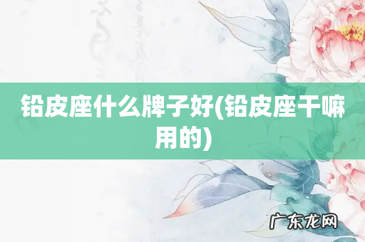 铅皮座干嘛用的 铅皮座什么牌子好