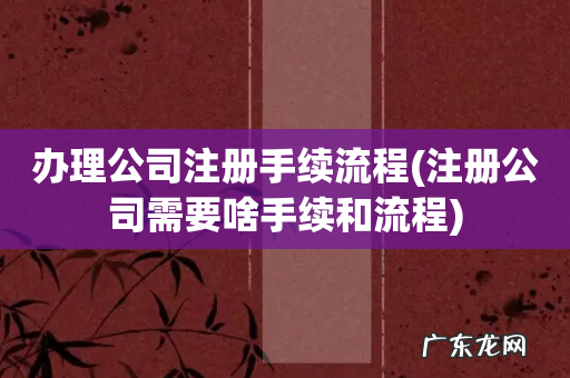 注册公司需要啥手续和流程 办理公司注册手续流程