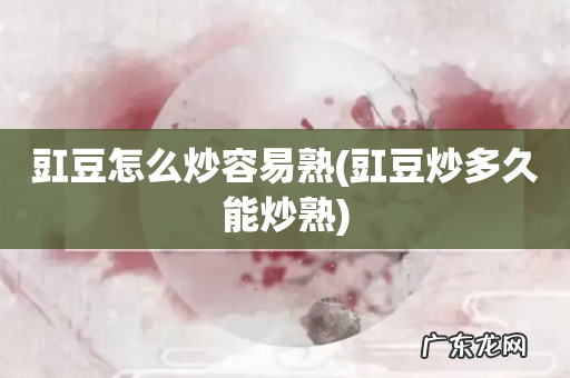 豇豆炒多久能炒熟 豇豆怎么炒容易熟