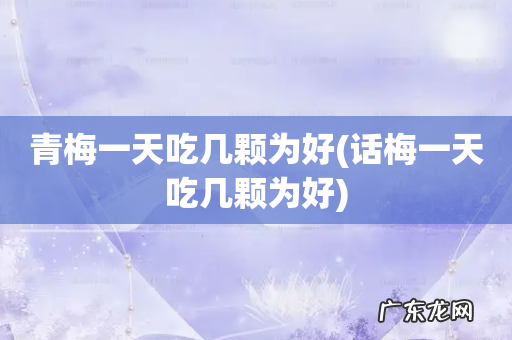 话梅一天吃几颗为好 青梅一天吃几颗为好