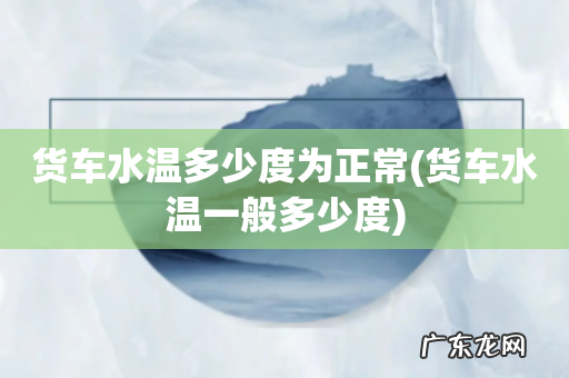 货车水温一般多少度 货车水温多少度为正常