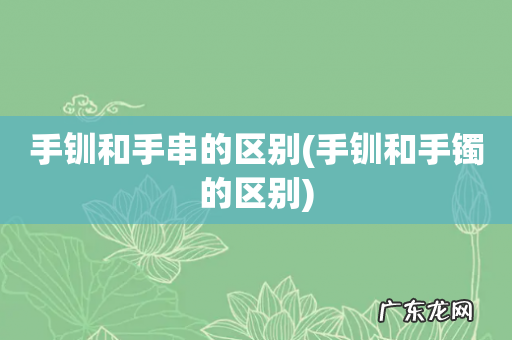 手钏和手镯的区别 手钏和手串的区别