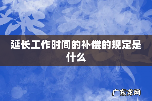 延长工作时间的补偿的规定是什么