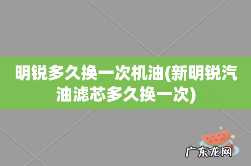 新明锐汽油滤芯多久换一次 明锐多久换一次机油